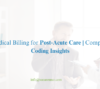 Medical Billing for Post-Acute Care: Complete Coding Insights