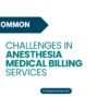 7 Common Challenges in Anesthesia Medical Billing